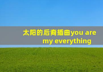 太阳的后裔插曲you are my everything